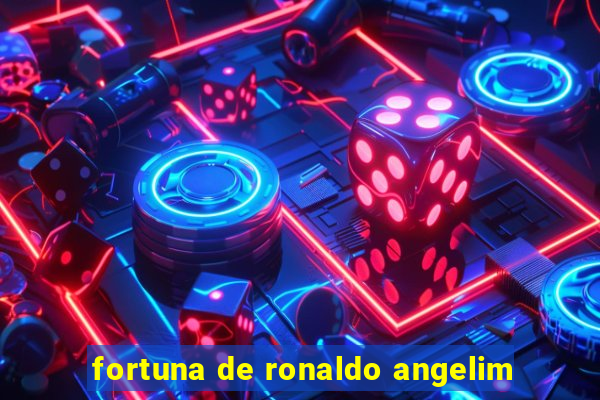 fortuna de ronaldo angelim